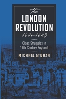 London Revolution 1640-1643 : Class Struggles in 17th Century England 1956389032 Book Cover