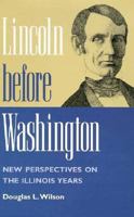 Lincoln before Washington: NEW PERSPECTIVES ON THE ILLINOIS YEARS 0252066278 Book Cover