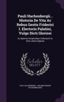 Pauli Hachenbergii... Historia de Vita AC Rebus Gestis Friderici I. Electoris Palatini, Vulgo Dicti Gloriosi: Ex Optimis Scriptoribus Collecta Et in Octo Libros Digesta 1274033306 Book Cover