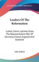 Leaders Of The Reformation: Luther, Calvin, Latimer, Knox, The Representative Men Of Germany, France, England And Scotland 1014759366 Book Cover