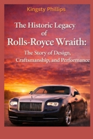 The Historic Legacy of Rolls-Royce Wraith: The Story of Design, Craftsmanship, and performance (The Historic Legacy of Automotive Speed, Innovation & Design) B0GHFRS9D7 Book Cover