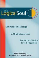 The Logical Soul, 3rd Ed.: Eliminate Self-Sabotage in 30 Minutes of Less for Success, Wealth, Love & Happiness 0980067448 Book Cover