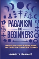 PAGANISM FOR BEGINNERS: Discover The Ancient Wisdom, Rituals, And Deities That Connect You To Nature (Spiritual Practices) B0FL1MVPKT Book Cover
