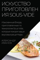 Искусство приготовления Sous-Vide: Изысканные блюда, приготовленные по техно 1783816082 Book Cover