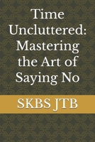Time Uncluttered: Mastering the Art of Saying No B0GN2QP5MN Book Cover