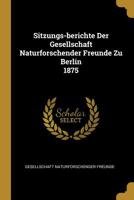 Sitzungs-Berichte Der Gesellschaft Naturforschender Freunde Zu Berlin 1875 1278098291 Book Cover