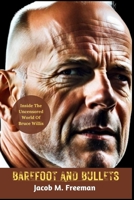 BAREFOOT AND BULLETS: Inside The Uncensored World Of Bruce Willis (Beyond the Spotlight" Peeling Back the Layers of Iconic Figures: Life in Raw Splendor) B0CVVL2ZPG Book Cover