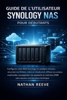 GUIDE DE L'UTILISATEUR SYNOLOGY NAS POUR DÉBUTANTS: Configurez votre NAS Synology en quelques minutes, sécurisez vos fichiers, créez un cloud privé, ... appareils et maîtrisez DSM. (French Edition) B0GG4QH7C9 Book Cover