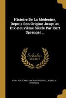 Histoire de la M�decine, Depuis Son Origine Jusqu'au Dix-Neuvi�me Si�cle Par Kurt Sprengel ... 1020582685 Book Cover