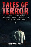 Tales Of Terror: Chilling Chronicles of the Most Haunted Places & Things on Earth (Scary Ghost Stories Book 1) 1548798894 Book Cover
