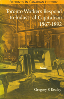 Toronto Workers Respond to Industrial Capitalism, 1867-1892 0802054889 Book Cover