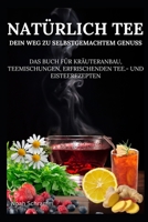 Natürlich Tee – Dein Weg zu selbstgemachtem Genuss - Vom Beet in deine Tasse! - Über 40 Rezepte!: "Das Buch für Kräuteranbau, Teemischungen, erfrischenden Tee.- und Eisteerezepte" (German Edition) B0DS9GVK5L Book Cover