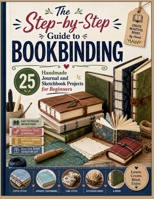The Step-by-Step Guide to Bookbinding: 25 Handmade Journal and Sketchbook Projects for Beginners B0HB25JPDN Book Cover