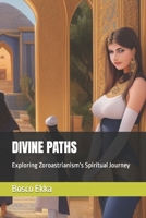 DIVINE PATHS: Exploring Zoroastrianism's Spiritual Journey B0CDNGW3ZC Book Cover
