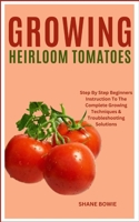 GROWING HEIRLOOM TOMATOES: Step By Step Beginners Instruction To The Complete Growing Techniques & Troubleshooting Solutions B0CSBDS6QM Book Cover