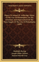 Report To Samuel H. Ashbridge, Mayor Of The City Of Philadelphia, On The Extension And Improvement Of The Water Supply Of The City Of Philadelphia 1165661772 Book Cover