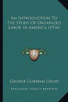 An Introduction to the Study of Organized Labor in America 1164203622 Book Cover