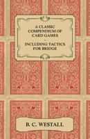 A Classic Compendium of Card Games - Including Tactics for Bridge 1447464648 Book Cover