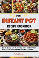 Mini Instant Pot Recipe Cookbook: Quick, Easy, and Flavorful Mini Instant Pot Recipes for Beginners and Advanced Users B0CNRJ1V4C Book Cover