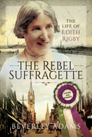 The Rebel Suffragette: The Life of Edith Rigby 1526773902 Book Cover