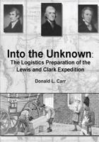 Into the Unknown: The Logistics Preparation of the Lewis and Clark Expedition 1494445107 Book Cover