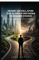 Invest or Collapse: The AI Era's Defining Business Choice: How Smart Companies Use AI to Grow, Not Downsize B0H12KZ8BV Book Cover