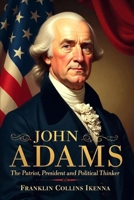 JOHN ADAMS: The Patriot, President and Political Thinker B0DV9LMMZZ Book Cover