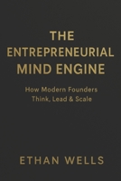 The Entrepreneurial Mind Engine: How Modern Founders Think, Lead & Build Successful Companies—Without Burning Out B0G64JD8KL Book Cover