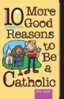 10 More Good Reasons to Be a Catholic 0764803220 Book Cover