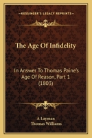 The Age of Infidelity, Vol. 1: In Answer to Thomas Pain's Age of Reason (Classic Reprint) 1166925331 Book Cover