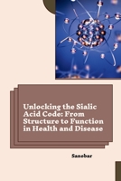 Unlocking the Sialic Acid Code: From Structure to Function in Health and Disease 3384262263 Book Cover
