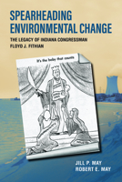 Spearheading Environmental Change: The Legacy of Indiana Congressman Floyd J. Fithian 1612497373 Book Cover