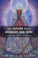 Future That Brought Her Here, The: Memoir of a Call to Awaken 0892541482 Book Cover