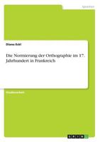 Die Normierung der Orthographie im 17. Jahrhundert in Frankreich 3640475151 Book Cover