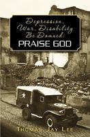Depression, War, Disability Be Damned: Praise God 1439218358 Book Cover