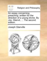 An essay concerning preaching: written for the direction of a young divine. By Jos. Glanvil, ... The second edition. 114078482X Book Cover