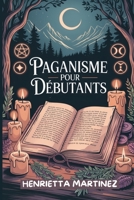 PAGANISME Pour DÉBUTANTS: Découvrez la sagesse ancienne, les rituels et les divinités qui vous relient à la nature (French Series) (French Edition) B0FMXRDWN6 Book Cover