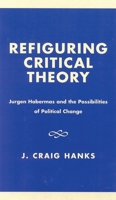 Refiguring Critical Theory: JYrgen Habermas and the Possibilities of Political Change 0761823646 Book Cover