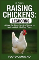 Floyd’s Raising Chickens: Leghorns: A Step-by-Step Practical Guide to Healthy High-Yielding Flocks B0GMG73JN8 Book Cover