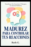 MADUREZ PARA CONTROLAR TUS REACCIONES: Transforma Tus Emociones Y Recupera Tu Libertad Definitiva (CLAVES DE LA SALUD MENTAL) (Spanish Edition) B0HKHBHV6C Book Cover