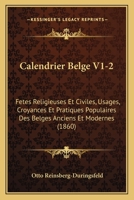 Calendrier Belge V1-2: Fetes Religieuses Et Civiles, Usages, Croyances Et Pratiques Populaires Des Belges Anciens Et Modernes (1860) 1168168511 Book Cover