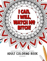 I Can, I Will Watch me Bitch! - Motivation Swear Words - Adult Coloring Book - Volume 1: Mandalas combines zendoodles, tribal patterns with curse words for a little bit of motivation. Fun way to reliv 1086186540 Book Cover