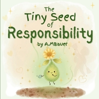 The Tiny Seed of Responsibility.: A beautifully illustrated children’s book that teaches kids ages 3–7 about responsibility, confidence, keep ... One Big Lesson. A Heart That Learns to Care. B0G6WCBJJT Book Cover