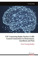 CSF-Contacting Raphe Nucleus (CsfR) Central Connections In Homeostasis, Anesthesia and Pain: Tract Tracing Studies 9999319769 Book Cover