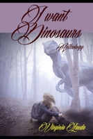 I want dinosaurs: Anthology B09BGLXXT8 Book Cover