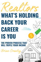 Realtors: What's Holding Back Your Career Is You: The Proven Process That Will Triple Your Income 1954759037 Book Cover