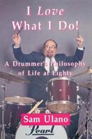 I Love What I Do! A Drummer's Philosophy of Life at Eighty 1890995355 Book Cover