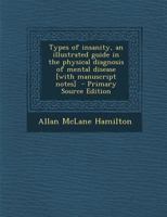 Types of Insanity, an Illustrated Guide in the Physical Diagnosis of Mental Disease [with Manuscript Notes] 1017023956 Book Cover