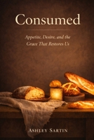 Consumed: Gluttony, Worship, and the Grace That Restores Us B0GS9JPCYR Book Cover