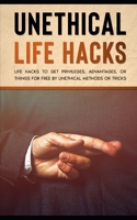 Unethical Life Hacks: Life Hacks To Get Privileges, Advantages, Or Things For Free By Unethical Methods Or Tricks B08WJY657H Book Cover